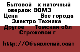 Бытовой 4-х ниточный оверлок ВОМЗ 151-4D › Цена ­ 2 000 - Все города Электро-Техника » Другое   . Томская обл.,Стрежевой г.